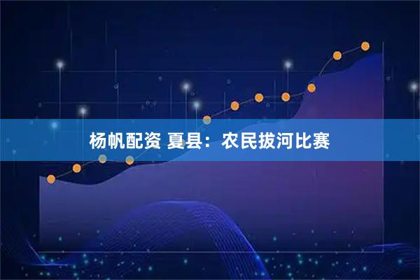杨帆配资 夏县：农民拔河比赛