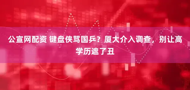 公宣网配资 键盘侠骂国乒？厦大介入调查，别让高学历遮了丑