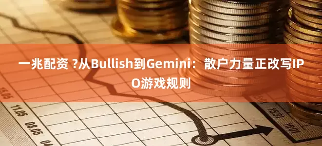 一兆配资 ?从Bullish到Gemini：散户力量正改写IPO游戏规则