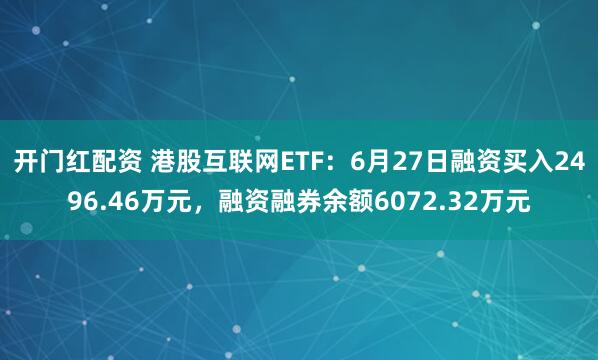 开门红配资 港股互联网ETF：6月27日融资买入2496.46万元，融资融券余额6072.32万元